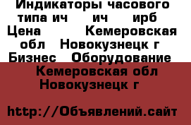  Индикаторы часового типа ич-02, ич-10, ирб › Цена ­ 650 - Кемеровская обл., Новокузнецк г. Бизнес » Оборудование   . Кемеровская обл.,Новокузнецк г.